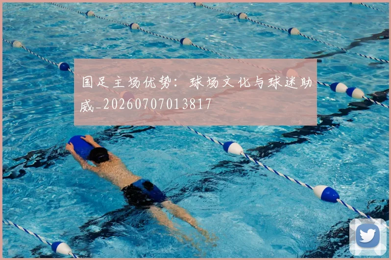 国足主场优势：球场文化与球迷助威_20260707013817