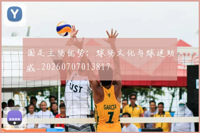 国足主场优势:球场文化与球迷助威_20260707013817