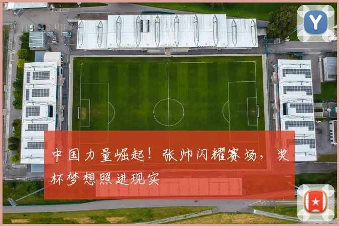 中国力量崛起！张帅闪耀赛场，奖杯梦想照进现实