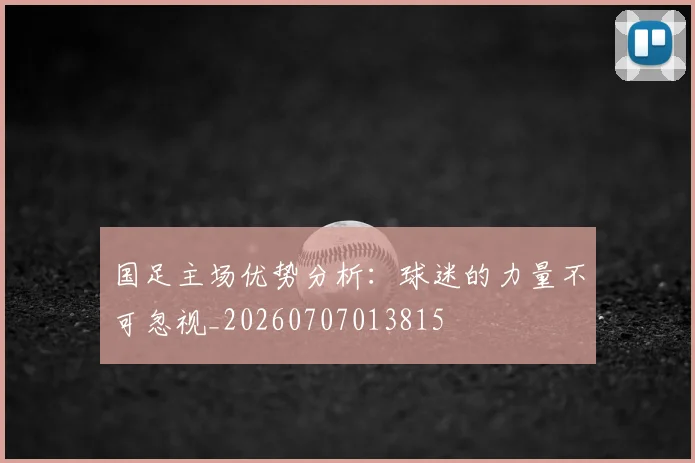 国足主场优势分析：球迷的力量不可忽视_20260707013815