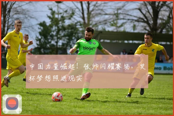 中国力量崛起!张帅闪耀赛场,奖杯梦想照进现实