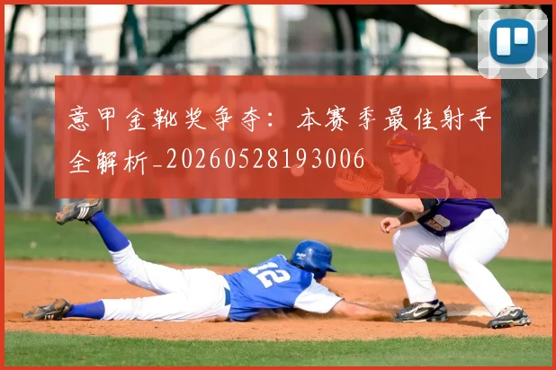 意甲金靴奖争夺：本赛季最佳射手全解析_20260528193006
