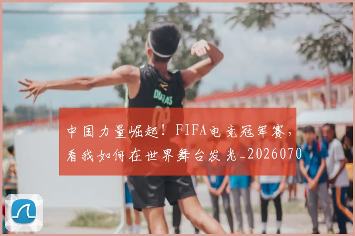 中国力量崛起!FIFA电竞冠军赛,看我如何在世界舞台发光_20260703204407