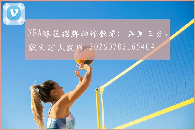 NBA球星招牌动作教学:库里三分、欧文过人技巧_20260702165404