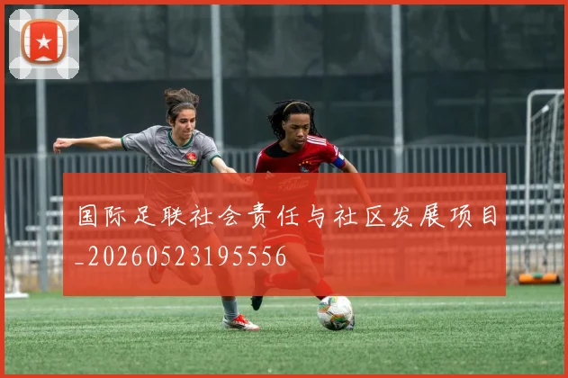 国际足联社会责任与社区发展项目_20260523195556
