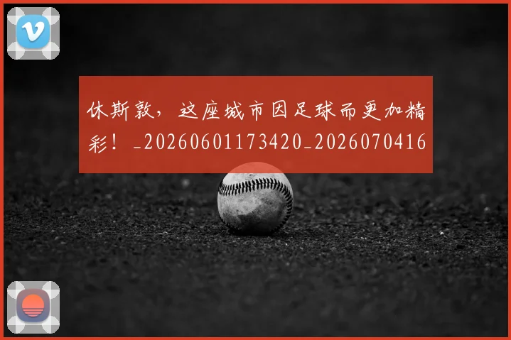 休斯敦，这座城市因足球而更加精彩！_20260601173420_20260704165537