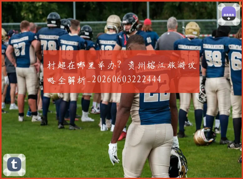村超在哪里举办？贵州榕江旅游攻略全解析_20260603222444