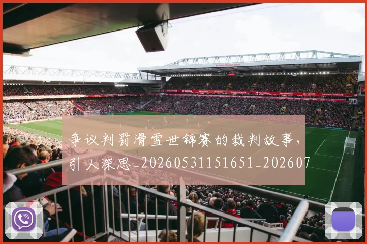 争议判罚滑雪世锦赛的裁判故事，引人深思_20260531151651_20260703212902