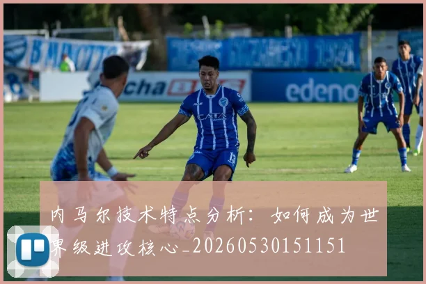 内马尔技术特点分析：如何成为世界级进攻核心_20260530151151