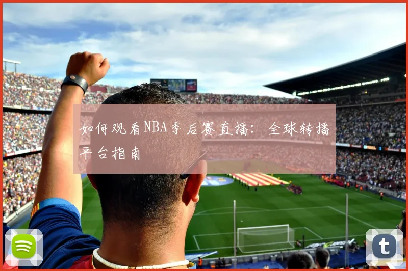 如何观看NBA季后赛直播:全球转播平台指南