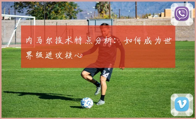 内马尔技术特点分析:如何成为世界级进攻核心