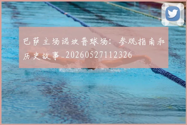 巴萨主场诺坎普球场：参观指南和历史故事_20260527112326