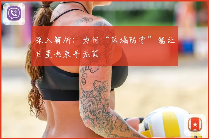 深入解析：为何“区域防守”能让巨星也束手无策