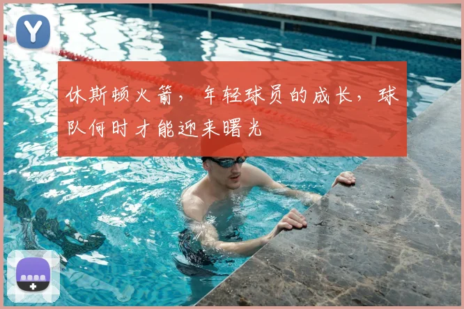 休斯顿火箭，年轻球员的成长，球队何时才能迎来曙光