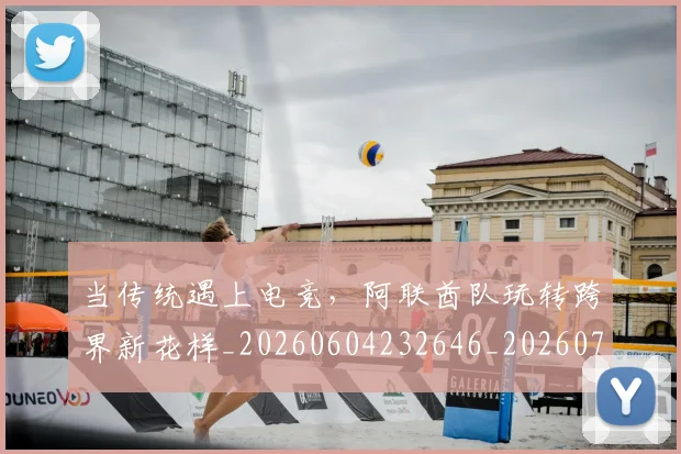 当传统遇上电竞，阿联酋队玩转跨界新花样_20260604232646_20260707152347