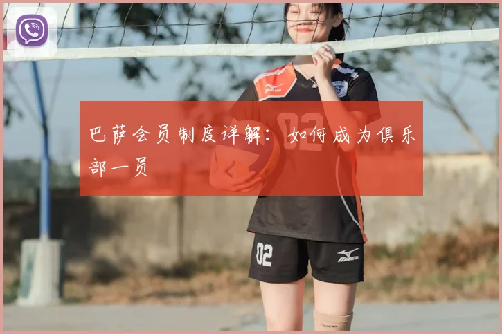 巴萨会员制度详解:如何成为俱乐部一员
