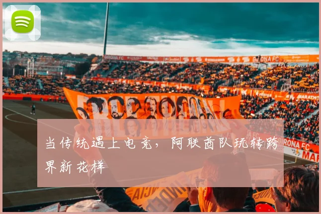当传统遇上电竞，阿联酋队玩转跨界新花样