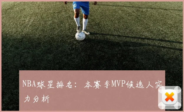 NBA球星排名：本赛季MVP候选人实力分析