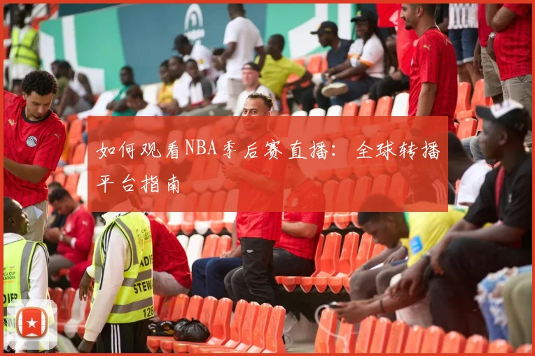 如何观看NBA季后赛直播：全球转播平台指南