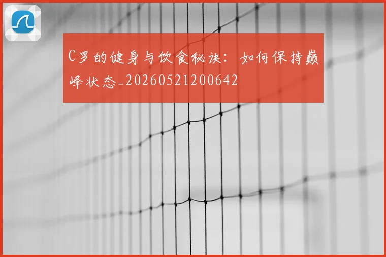 C罗的健身与饮食秘诀:如何保持巅峰状态_20260521200642