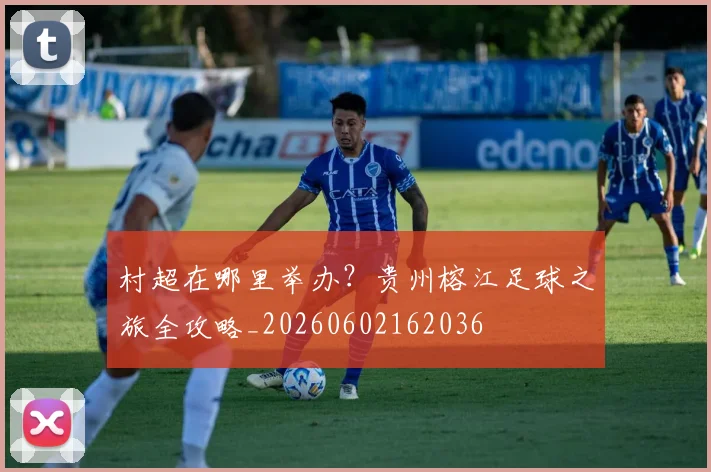 村超在哪里举办?贵州榕江足球之旅全攻略_20260602162036